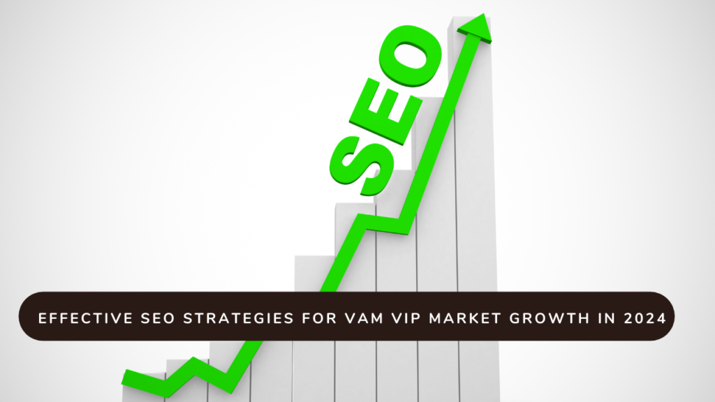 Effective SEO Strategies for VAM VIP Market Growth in 2024